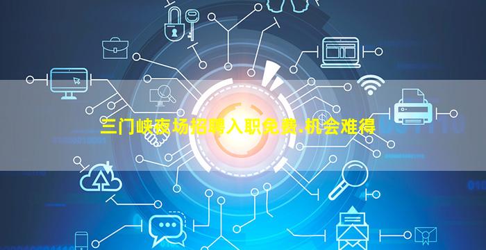 三门峡夜场招聘入职免费.机会难得
